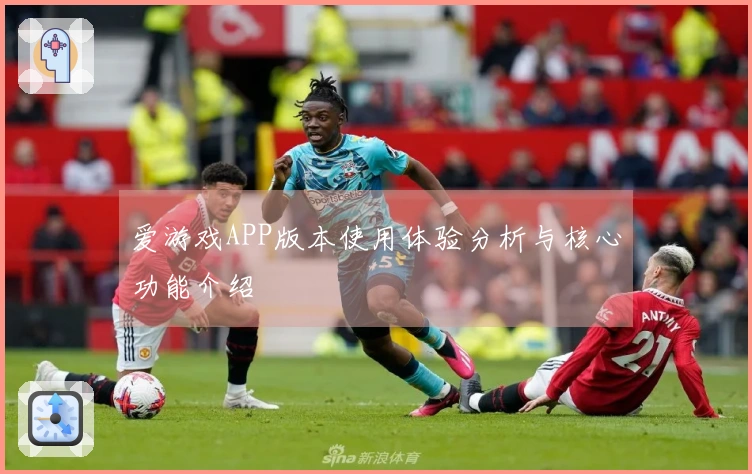 爱游戏APP版本使用体验分析与核心功能介绍