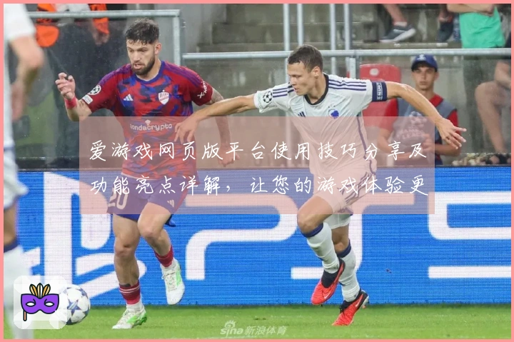 爱游戏网页版平台使用技巧分享及功能亮点详解，让您的游戏体验更畅快！