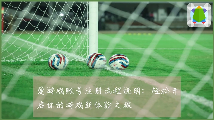 爱游戏账号注册流程说明：轻松开启你的游戏新体验之旅