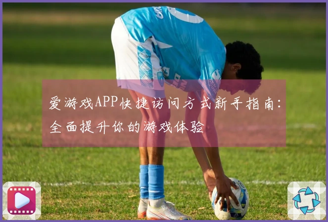 爱游戏APP快捷访问方式新手指南:全面提升你的游戏体验