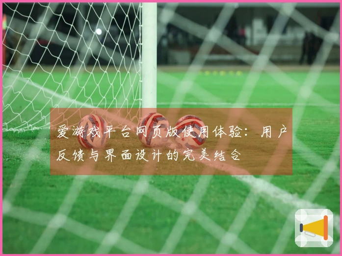 爱游戏平台网页版使用体验：用户反馈与界面设计的完美结合
