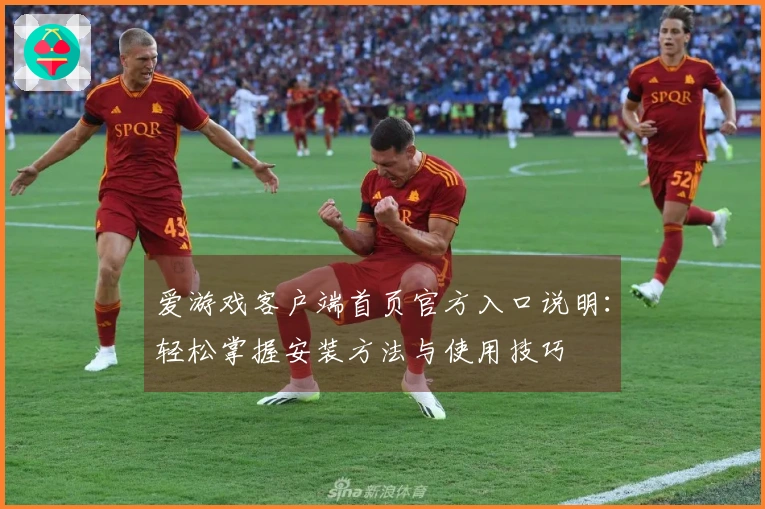 爱游戏客户端首页官方入口说明：轻松掌握安装方法与使用技巧