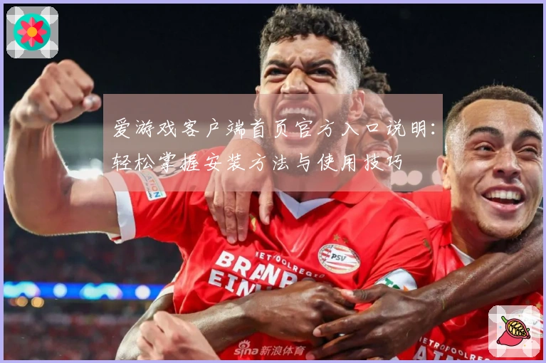 爱游戏客户端首页官方入口说明：轻松掌握安装方法与使用技巧