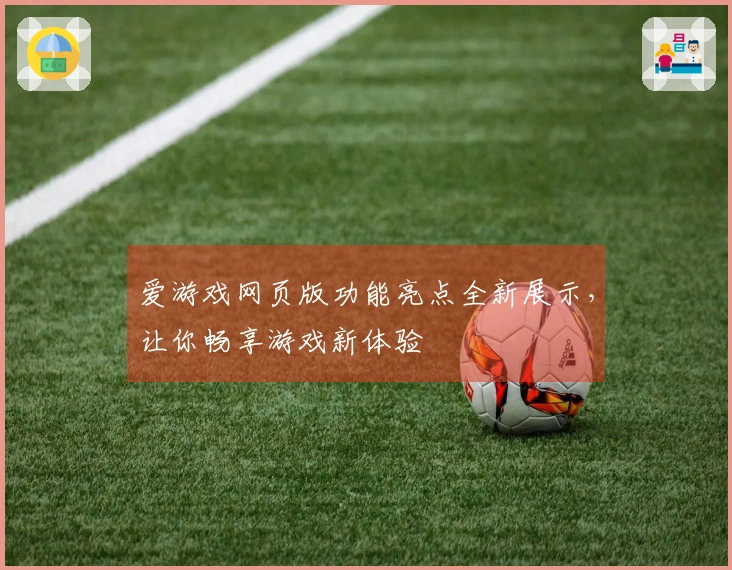 爱游戏网页版功能亮点全新展示，让你畅享游戏新体验