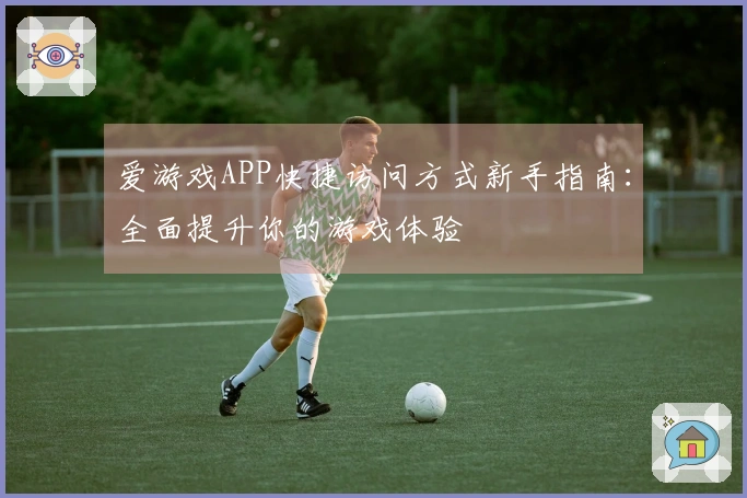 爱游戏APP快捷访问方式新手指南：全面提升你的游戏体验