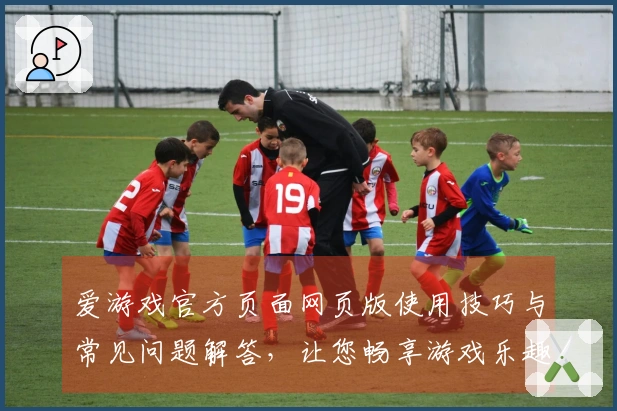 爱游戏官方页面网页版使用技巧与常见问题解答，让您畅享游戏乐趣