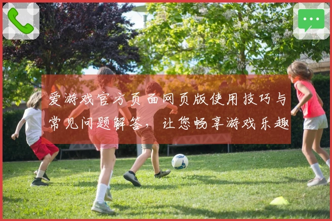 爱游戏官方页面网页版使用技巧与常见问题解答，让您畅享游戏乐趣