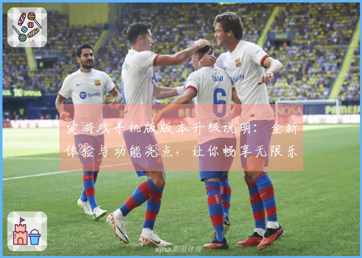 爱游戏手机版版本升级说明：全新体验与功能亮点，让你畅享无限乐趣