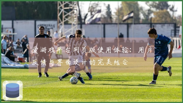 爱游戏平台网页版使用体验：用户反馈与界面设计的完美结合