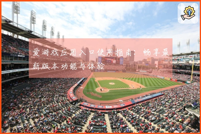 爱游戏应用入口使用指南：畅享最新版本功能与体验