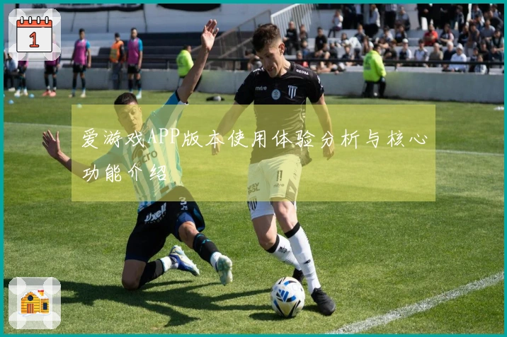 爱游戏APP版本使用体验分析与核心功能介绍