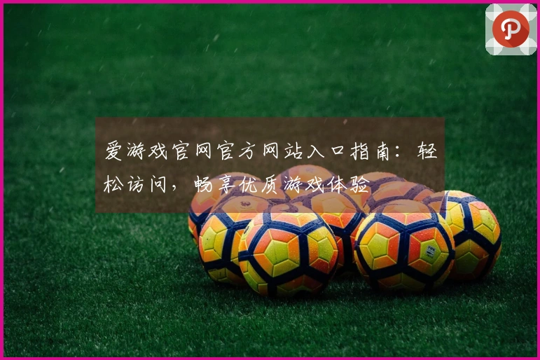 爱游戏官网官方网站入口指南：轻松访问，畅享优质游戏体验