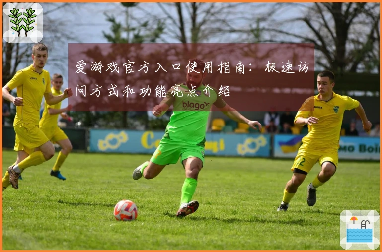 爱游戏官方入口使用指南：极速访问方式和功能亮点介绍