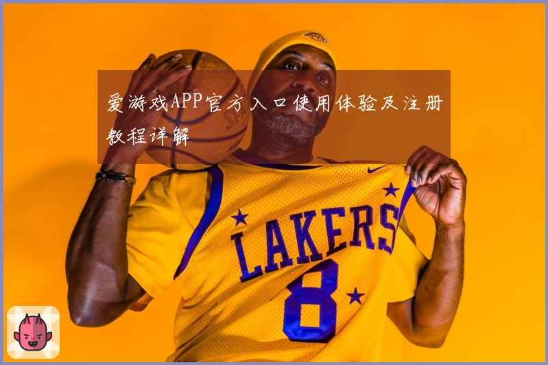 爱游戏APP官方入口使用体验及注册教程详解