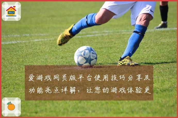 爱游戏网页版平台使用技巧分享及功能亮点详解，让您的游戏体验更畅快！